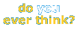 [Do you ever think?]